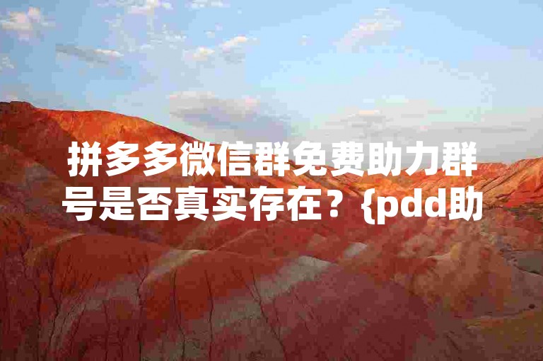 拼多多微信群免费助力群号是否真实存在？{pdd助力刷人}
