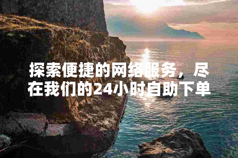 探索便捷的网络服务，尽在我们的24小时自助下单平台，提供全网最实惠的价格和即时的QQ秒赞服务。