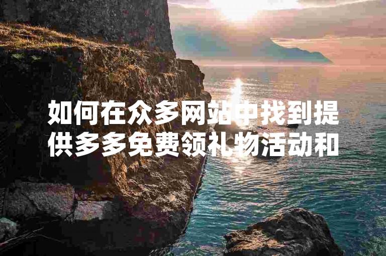 如何在众多网站中找到提供多多免费领礼物活动和pdd砍价软件的平台呢？