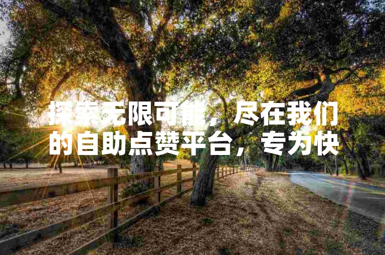 探索无限可能，尽在我们的自助点赞平台，专为快手作品打造，免费助力您的视频走向热门。