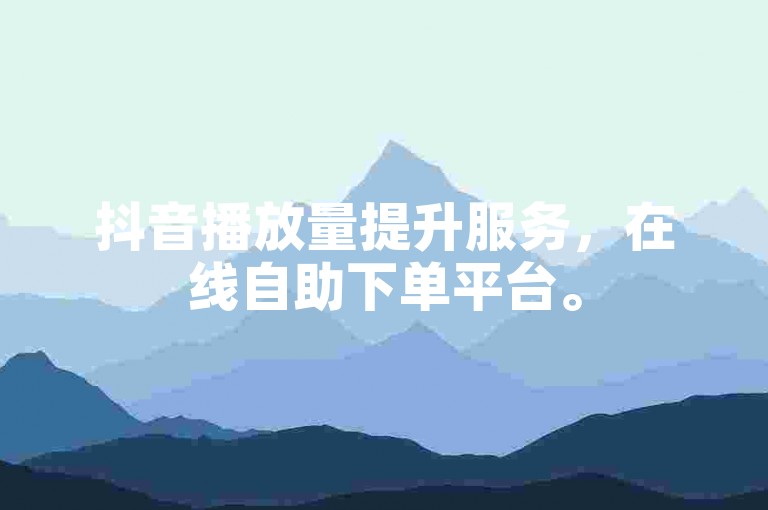 抖音播放量提升服务，在线自助下单平台。