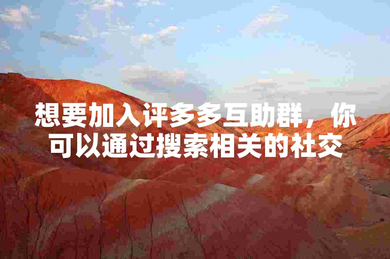想要加入评多多互助群，你可以通过搜索相关的社交平台或论坛来寻找入群方式。