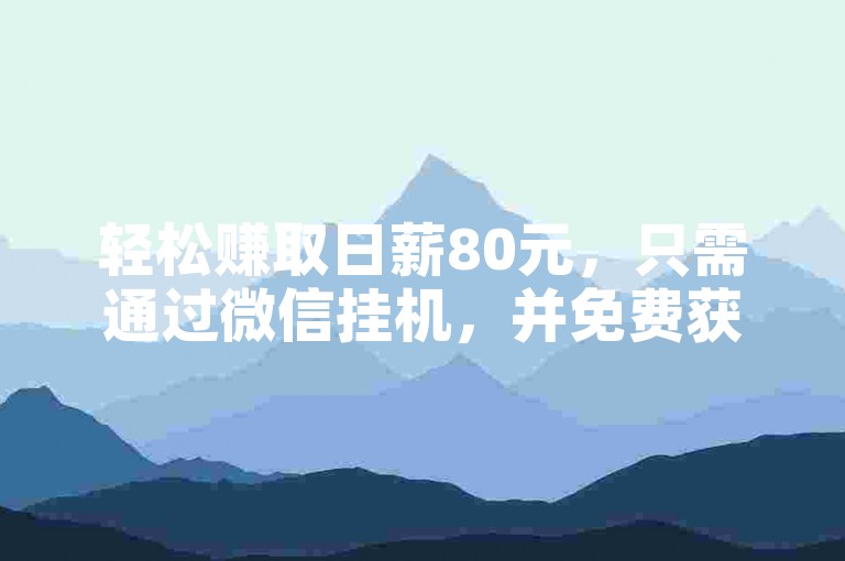 轻松赚取日薪80元，只需通过微信挂机，并免费获得10000播放量软件。