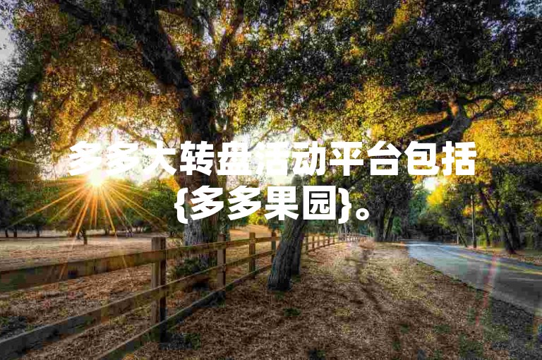 多多大转盘活动平台包括{多多果园}。