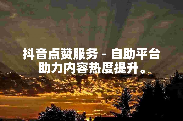 抖音点赞服务 - 自助平台助力内容热度提升。