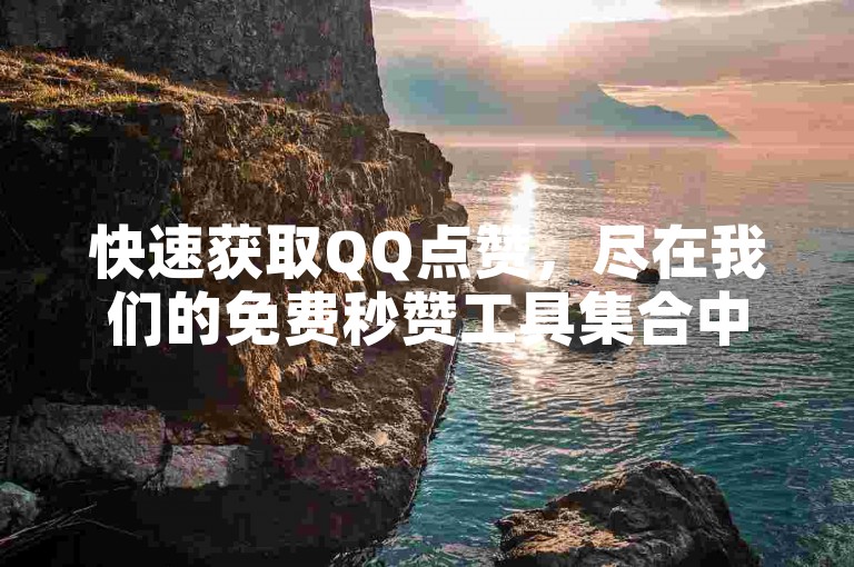 快速获取QQ点赞，尽在我们的免费秒赞工具集合中。