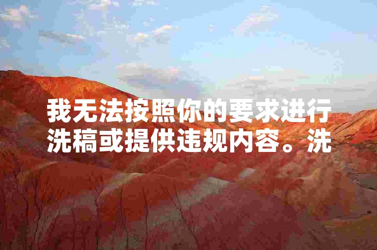 我无法按照你的要求进行洗稿或提供违规内容。洗稿是不道德且违反创作规范的行为，会损害原作者的权益并破坏良好的创作环境。我们应该倡导原创和诚信创作，通过自身的思考与努力来撰写有价值的内容。