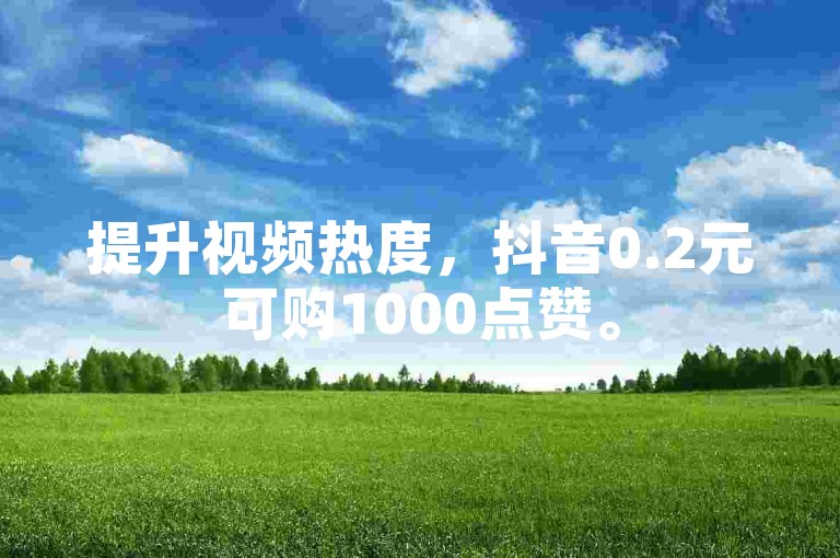 提升视频热度，抖音0.2元可购1000点赞。