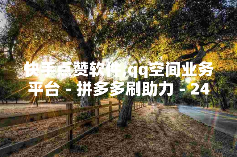 快手点赞软件,qq空间业务平台 - 拼多多刷助力 - 24小时抖音业务下单平台网站。