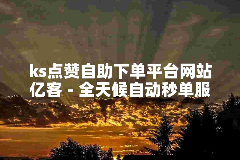 ks点赞自助下单平台网站亿客 - 全天候自动秒单服务