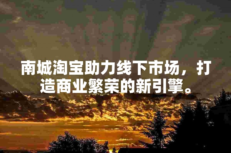 南城淘宝助力线下市场，打造商业繁荣的新引擎。