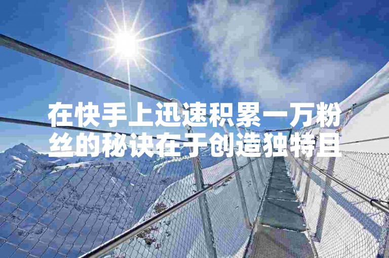 在快手上迅速积累一万粉丝的秘诀在于创造独特且引人入胜的内容，并积极与观众互动。