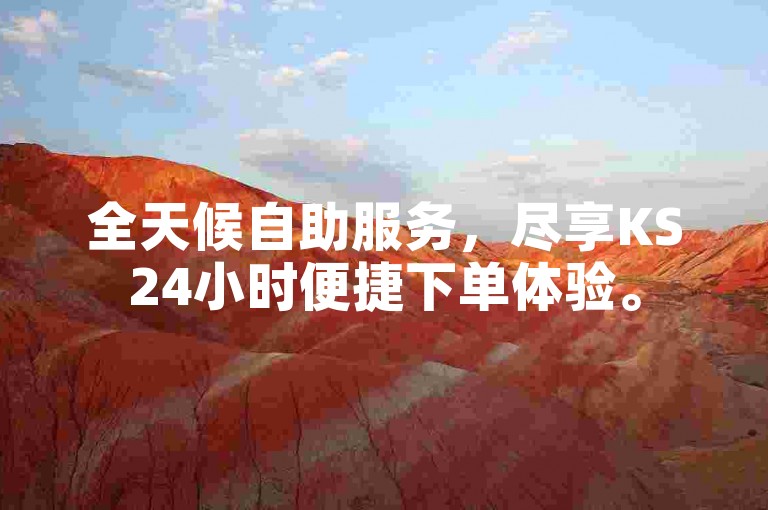 全天候自助服务，尽享KS24小时便捷下单体验。