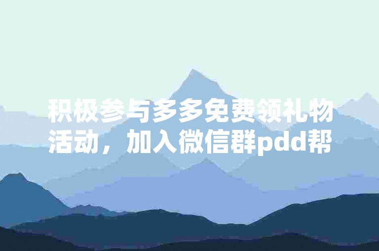 积极参与多多免费领礼物活动，加入微信群pdd帮忙助力，共享福利。