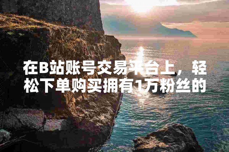 在B站账号交易平台上，轻松下单购买拥有1万粉丝的快手账号。