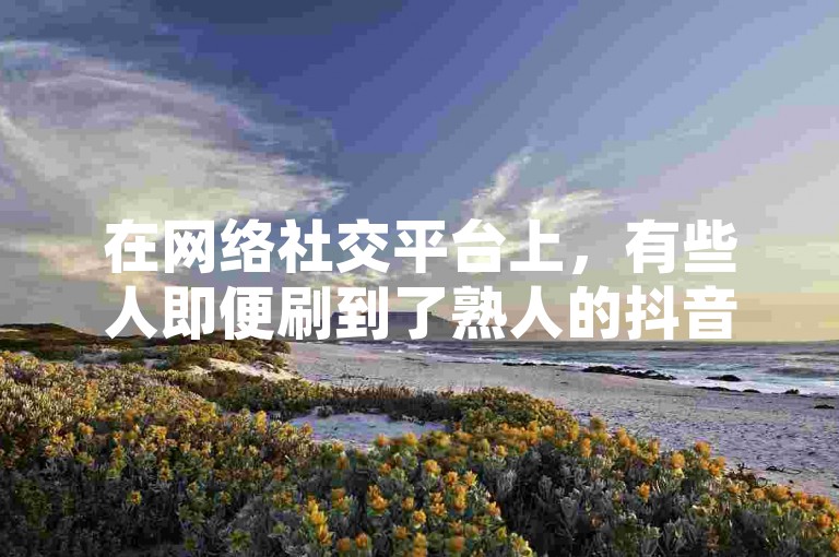 在网络社交平台上，有些人即便刷到了熟人的抖音视频也不会选择关注，而关于QQ刷留言网站、抖音能否购买粉丝以及拼多多助力工具是否免费等问题，一直备受关注。