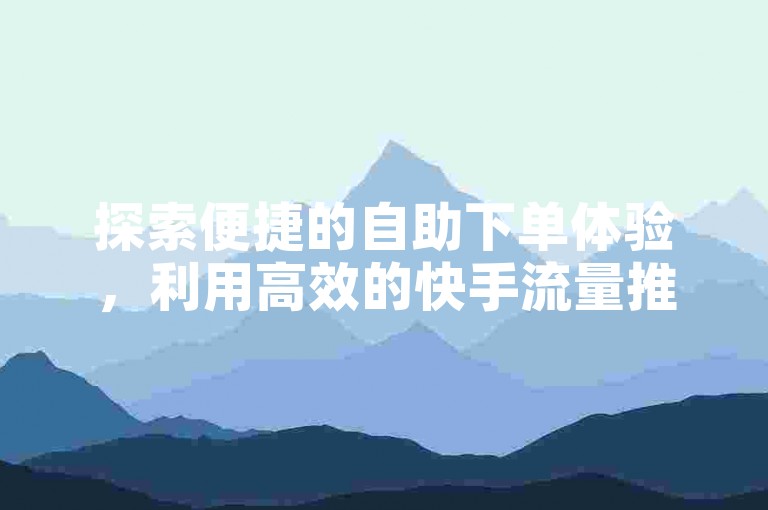 探索便捷的自助下单体验，利用高效的快手流量推广工具，享受全网最低价的抖音业务服务，并获取免费的QQ名片互赞软件。