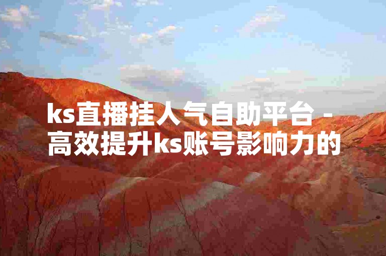 ks直播挂人气自助平台 - 高效提升ks账号影响力的专业服务网站。