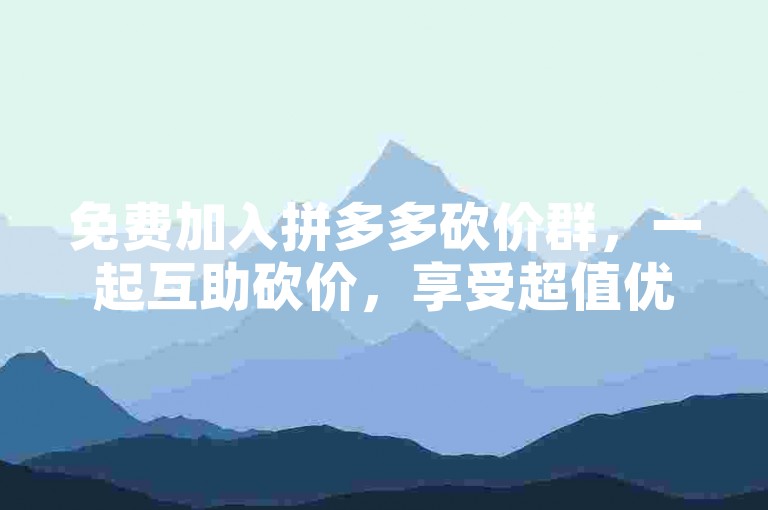 免费加入拼多多砍价群，一起互助砍价，享受超值优惠。