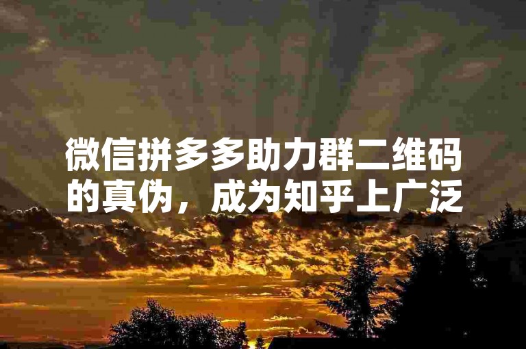 微信拼多多助力群二维码的真伪，成为知乎上广泛讨论的话题。