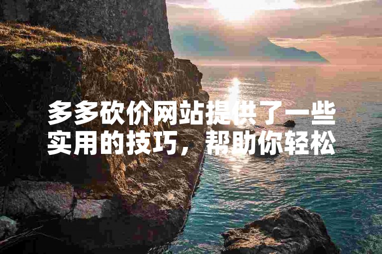 多多砍价网站提供了一些实用的技巧，帮助你轻松提现。