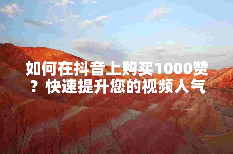 如何在抖音上购买1000赞？快速提升您的视频人气和曝光率的方法分享。