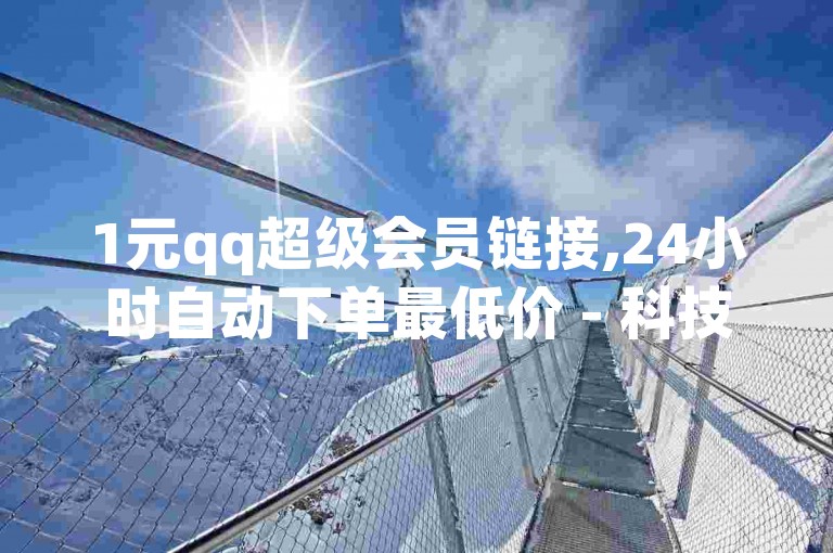 1元qq超级会员链接,24小时自动下单最低价 - 科技辅助货源网 - 买卖抖音网站，请访问我们的官方网站获取更多信息。