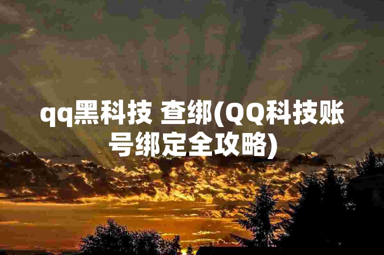 qq黑科技 查绑(QQ科技账号绑定全攻略)