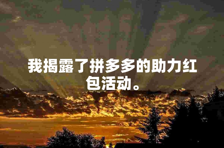 我揭露了拼多多的助力红包活动。