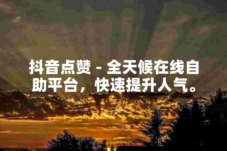 抖音点赞 - 全天候在线自助平台，快速提升人气。