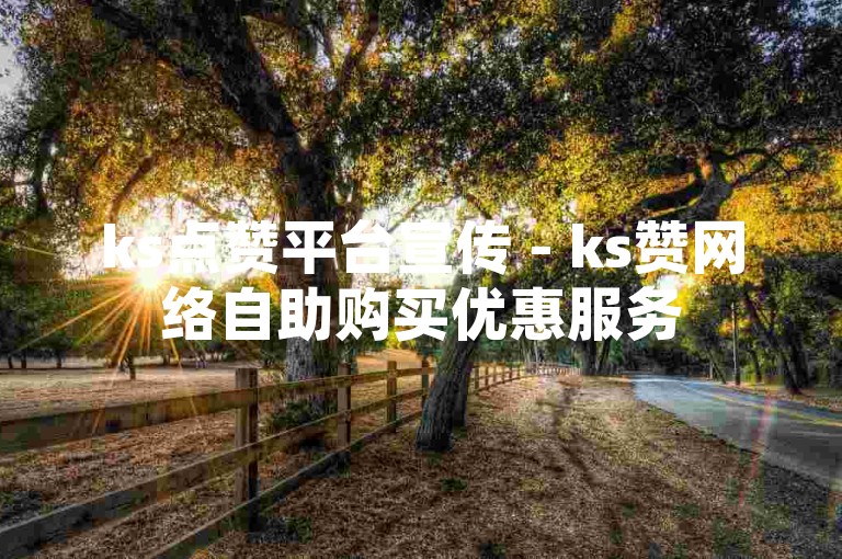 ks点赞平台宣传 - ks赞网络自助购买优惠服务