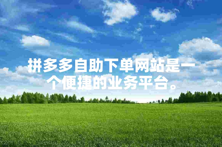 拼多多自助下单网站是一个便捷的业务平台。