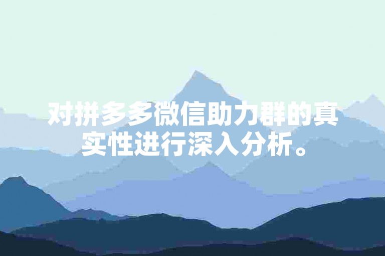 对拼多多微信助力群的真实性进行深入分析。