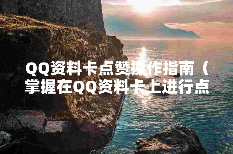 QQ资料卡点赞操作指南（掌握在QQ资料卡上进行点赞的步骤）