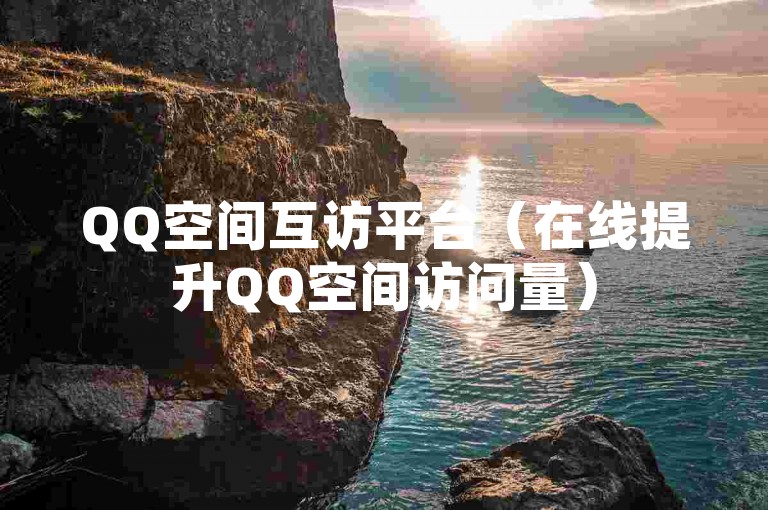 QQ空间互访平台（在线提升QQ空间访问量）