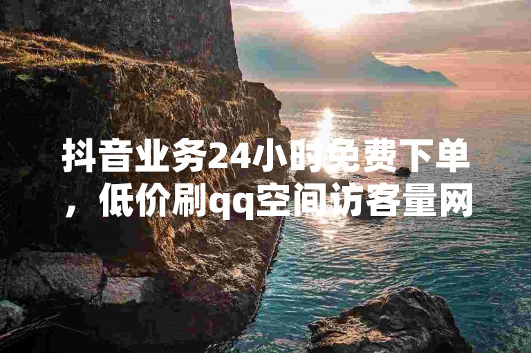 抖音业务24小时免费下单，低价刷qq空间访客量网站 - 快手1000个粉丝能卖多少钱呢 - 空间业务下单24小时。