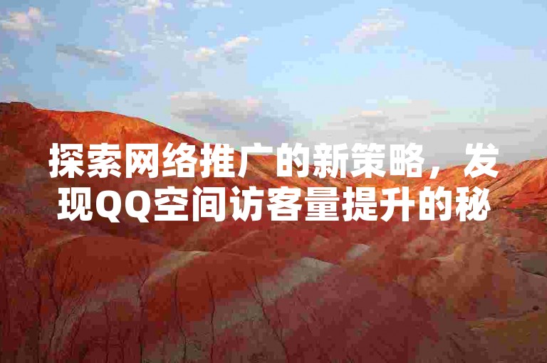 探索网络推广的新策略，发现QQ空间访客量提升的秘诀，尽在抖音24小时自助推广服务。