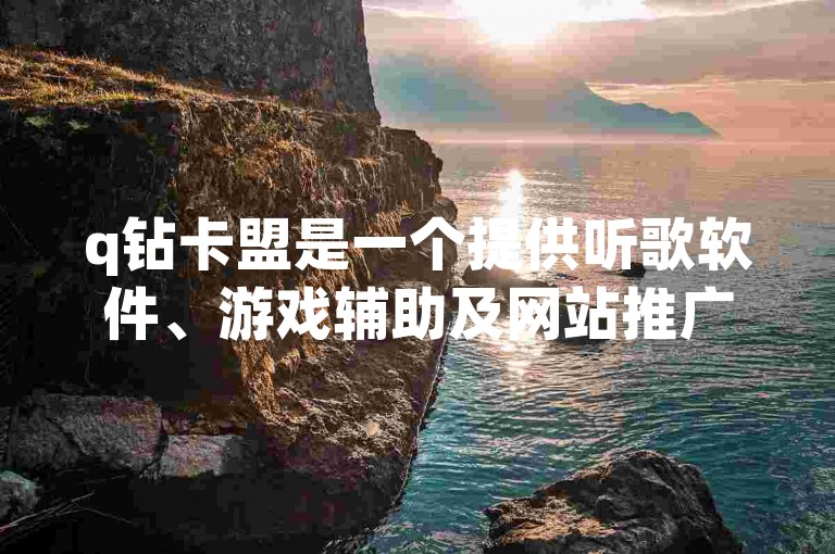 q钻卡盟是一个提供听歌软件、游戏辅助及网站推广服务的平台，其2023年的全免费排行备受瞩目。