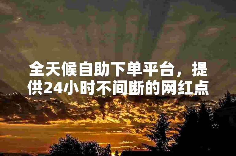 全天候自助下单平台，提供24小时不间断的网红点赞服务，支持微信支付，ks自助下单系统带来全新便捷体验！