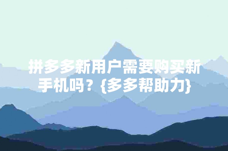 拼多多新用户需要购买新手机吗？{多多帮助力}