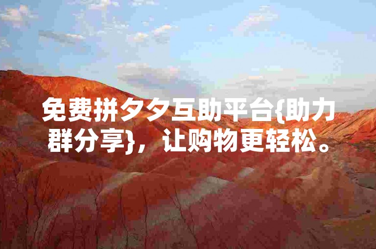 免费拼夕夕互助平台{助力群分享}，让购物更轻松。