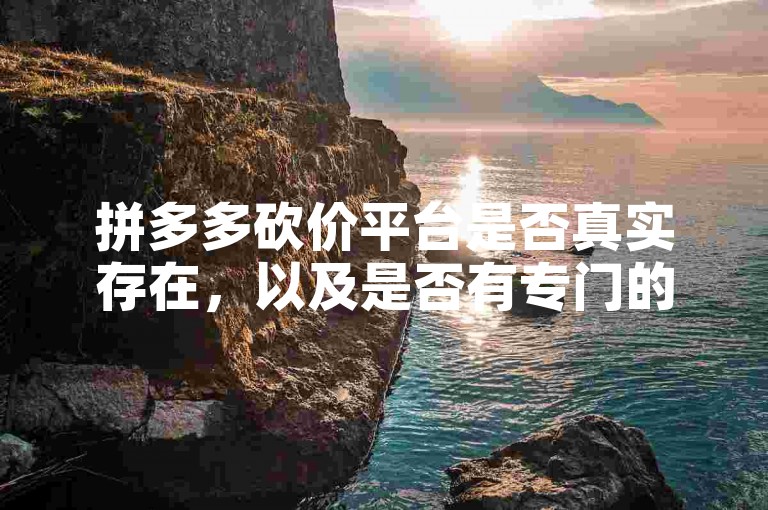 拼多多砍价平台是否真实存在，以及是否有专门的微信助力群，在知乎上引起了广泛的讨论和关注。
