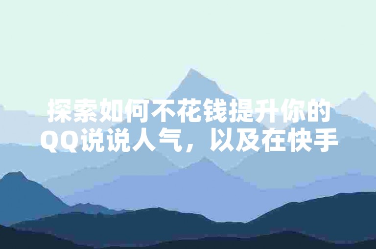 探索如何不花钱提升你的QQ说说人气，以及在快手上获得更多关注和播放量的技巧。