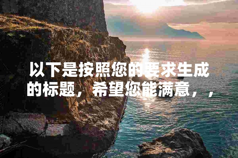 以下是按照您的要求生成的标题，希望您能满意，，dy业务自助下单，低价转发，超值优惠等你来享