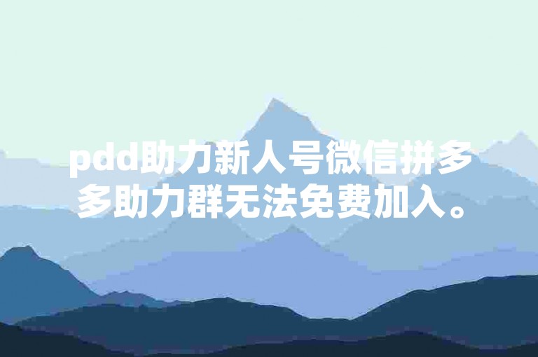 pdd助力新人号微信拼多多助力群无法免费加入。