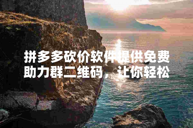 拼多多砍价软件提供免费助力群二维码，让你轻松享受折扣优惠。