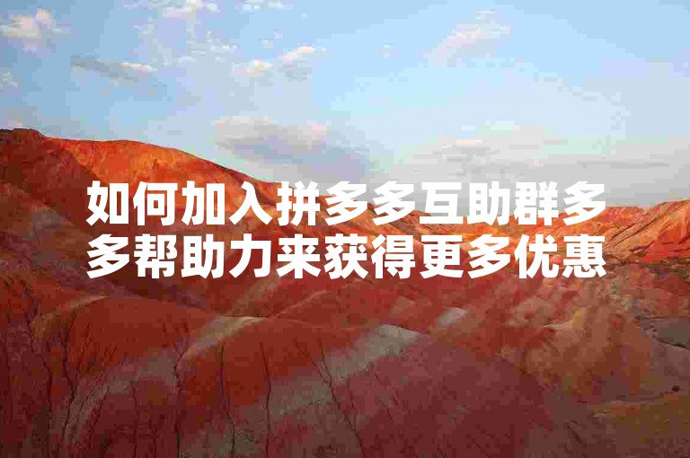 如何加入拼多多互助群多多帮助力来获得更多优惠信息？