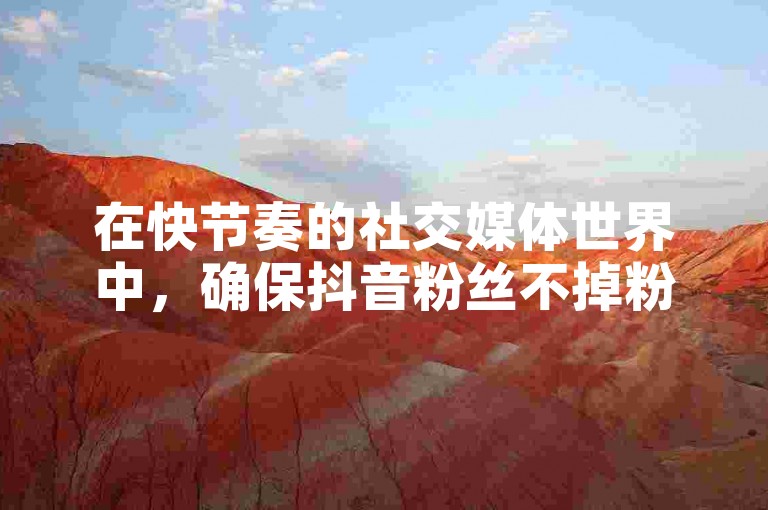 在快节奏的社交媒体世界中，确保抖音粉丝不掉粉并在线下单，同时快手业务24小时下单成为了许多用户追求的目标。