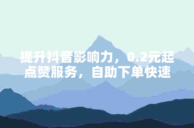 提升抖音影响力，0.2元起点赞服务，自助下单快速便捷。