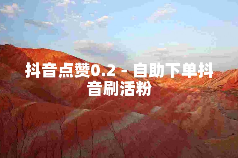 抖音点赞0.2 - 自助下单抖音刷活粉